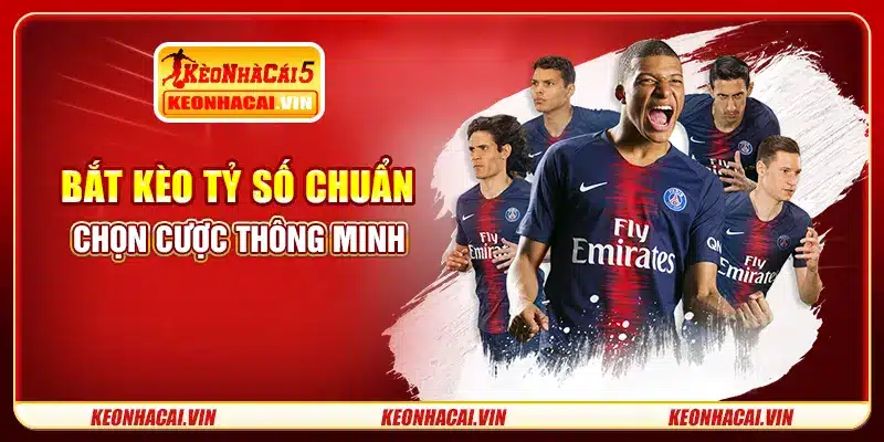 Bắt kèo tỷ số chuẩn - chọn cược thông minh