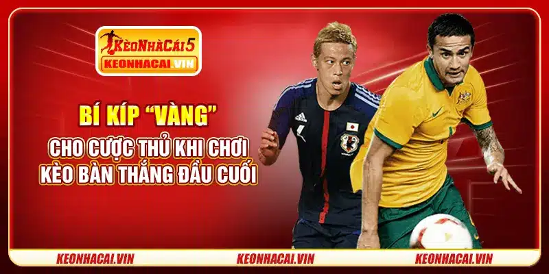 Bí kíp “vàng” cho cược thủ khi chơi kèo bàn thắng đầu cuối