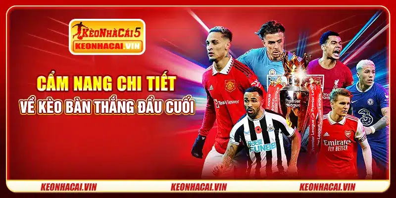 Cẩm nang chi tiết về kèo bàn thắng đầu cuối