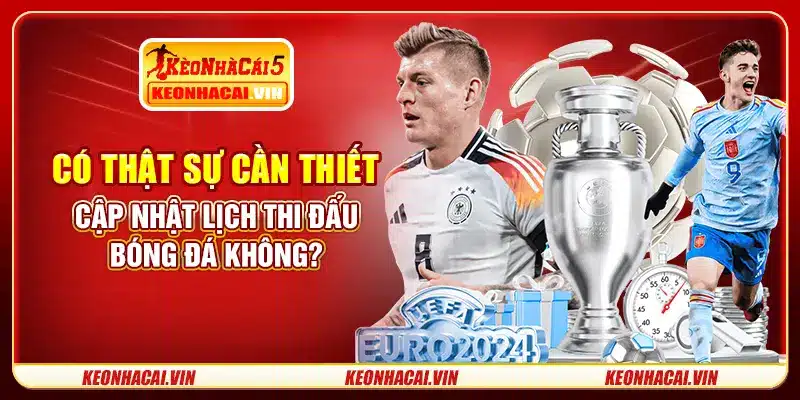 Có thật sự cần thiết cập nhật lịch thi đấu bóng đá không?