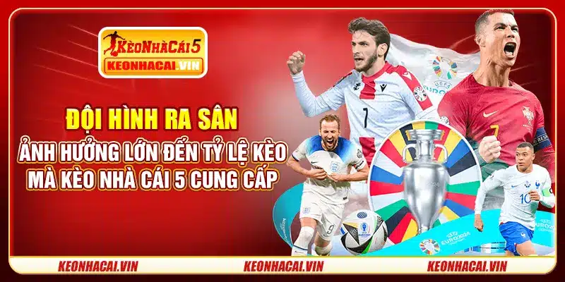 Đội hình ra sân ảnh hưởng lớn đến tỷ lệ kèo mà Kèo Nhà Cái 5 cung cấp