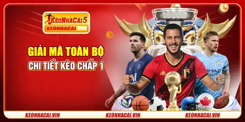 Giải mã toàn bộ chi tiết kèo chấp 1