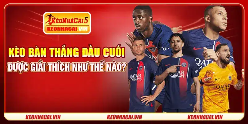 Kèo bàn thắng đầu cuối được giải thích như thế nào?