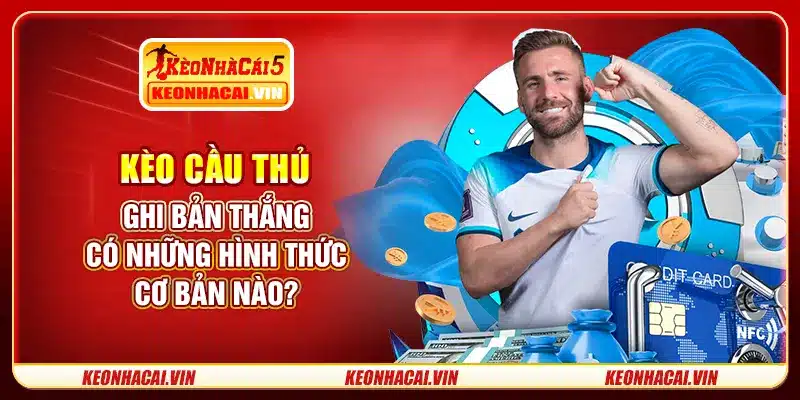 Kèo cầu thủ ghi bản thắng có những hình thức cơ bản nào?