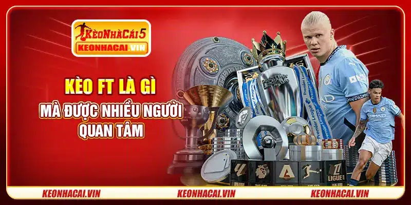 Kèo FT là gì mà được nhiều người quan tâm