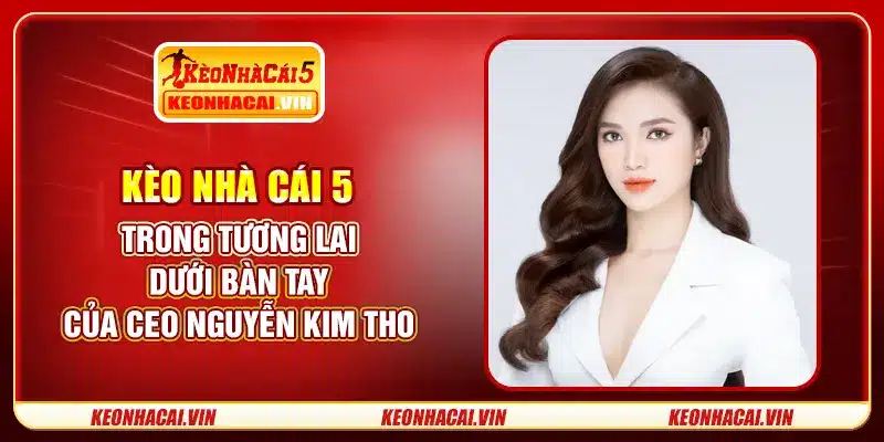 Kèo Nhà Cái 5 trong tương lai dưới bàn tay của CEO Nguyễn Kim Thoa
