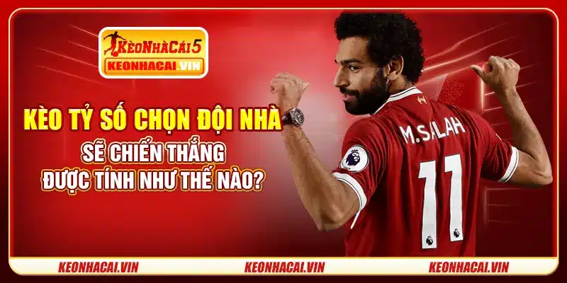 Kèo tỷ số chọn đội nhà sẽ chiến thắng được tính như thế nào?