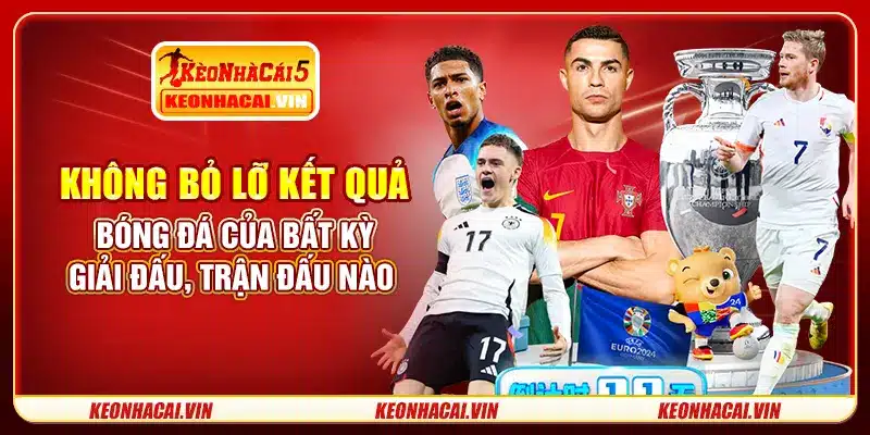 Không bỏ lỡ kết quả bóng đá của bất kỳ giải đấu, trận đấu nào