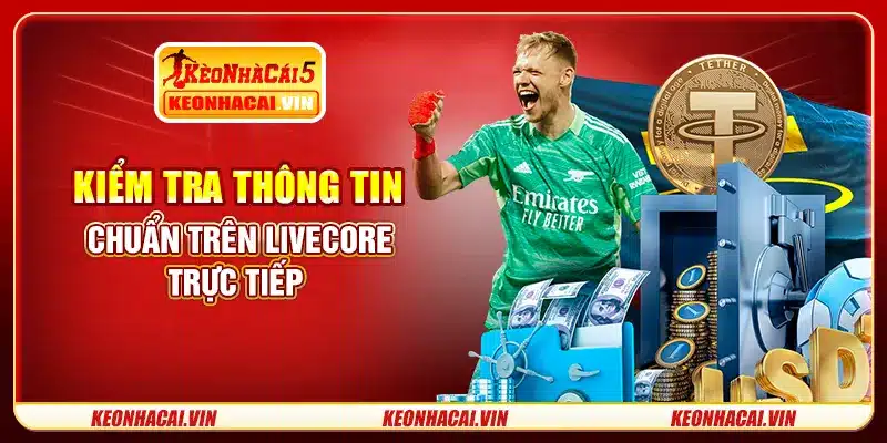 Kiểm tra thông tin chuẩn trên livescore trực tiếp