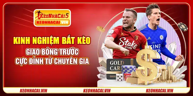 Kinh nghiệm bắt kèo giao bóng trước cực đỉnh từ chuyên gia