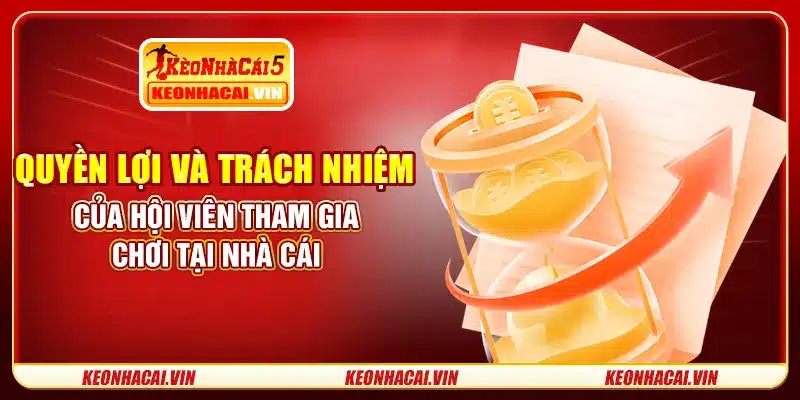 Quyền lợi và trách nhiệm của hội viên tham gia chơi tại nhà cái