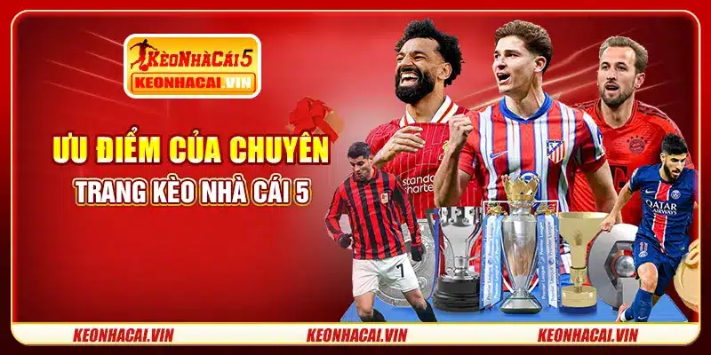 Ưu điểm của chuyên trang Kèo Nhà Cái 5